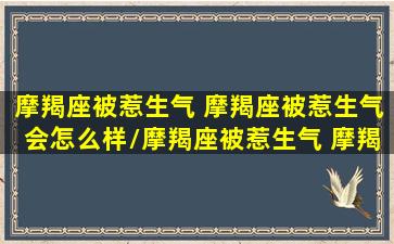 摩羯座被惹生气 摩羯座被惹生气会怎么样/摩羯座被惹生气 摩羯座被惹生气会怎么样-我的网站